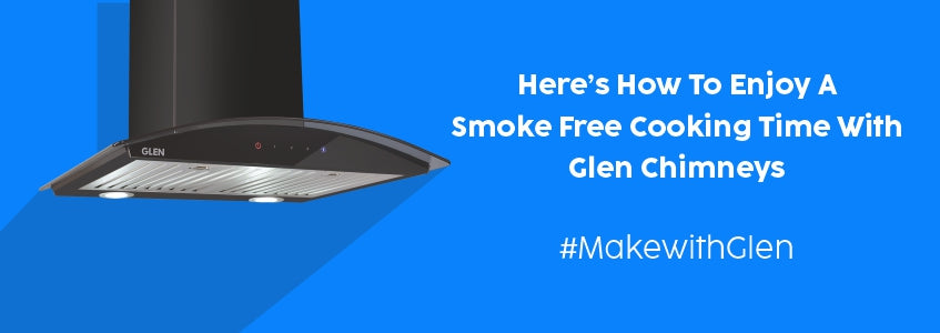 Here’s How To Enjoy A Smoke Free Cooking Time With Glen Chimneys